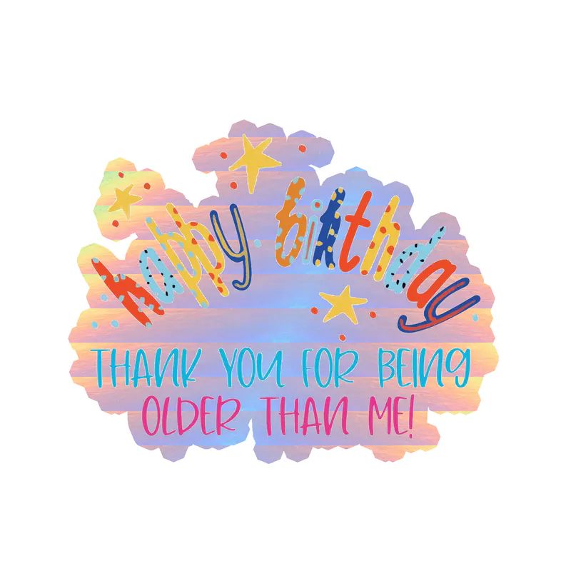 Thank You For Being Older Than Me! - Holographic Vinyl Decal - Custom Size